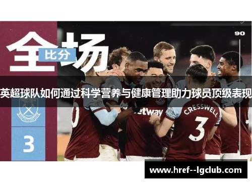 英超球队如何通过科学营养与健康管理助力球员顶级表现