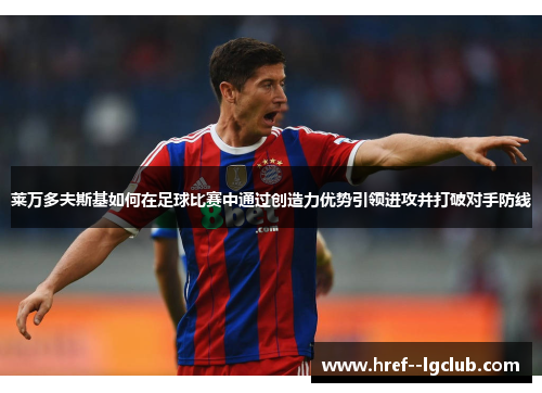 莱万多夫斯基如何在足球比赛中通过创造力优势引领进攻并打破对手防线