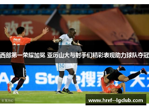 西部第一荣耀加冕 亚历山大与射手们精彩表现助力球队夺冠