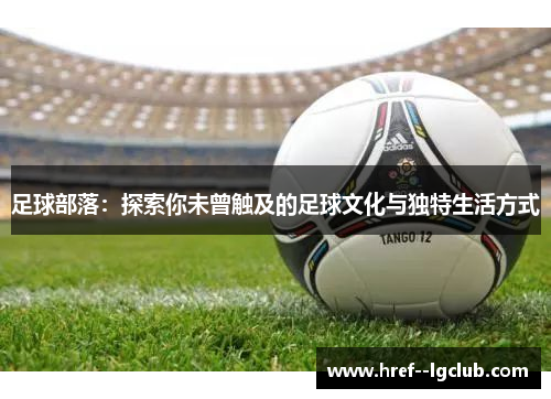 足球部落：探索你未曾触及的足球文化与独特生活方式