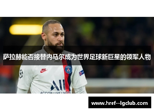 萨拉赫能否接替内马尔成为世界足球新巨星的领军人物