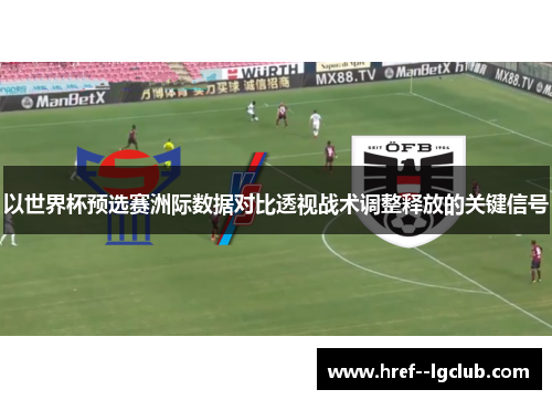 以世界杯预选赛洲际数据对比透视战术调整释放的关键信号