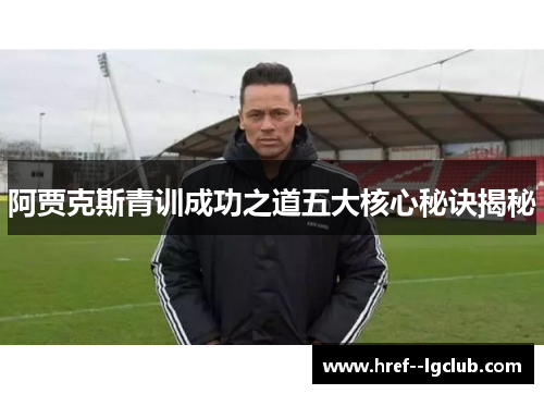 阿贾克斯青训成功之道五大核心秘诀揭秘