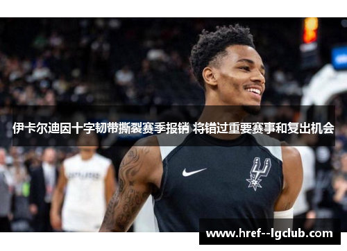 伊卡尔迪因十字韧带撕裂赛季报销 将错过重要赛事和复出机会