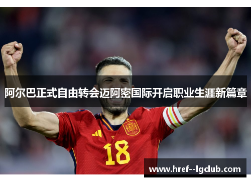 阿尔巴正式自由转会迈阿密国际开启职业生涯新篇章