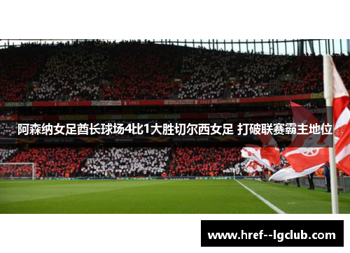 阿森纳女足酋长球场4比1大胜切尔西女足 打破联赛霸主地位