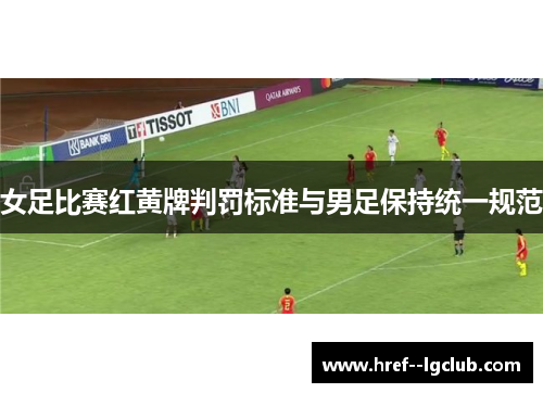 女足比赛红黄牌判罚标准与男足保持统一规范