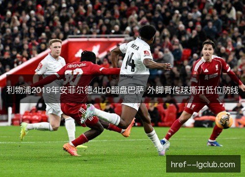 利物浦2019年安菲尔德4比0翻盘巴萨 外脚背传球撕开低位防线