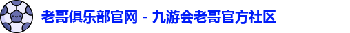 老哥俱乐部官网 - 九游会老哥官方社区